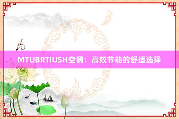 MTUBRTIUSH空调：高效节能的舒适选择