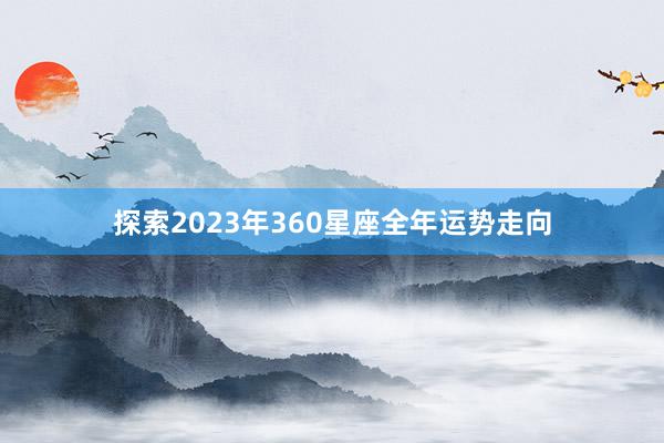 探索2023年360星座全年运势走向