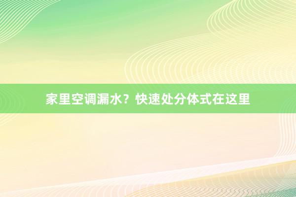 家里空调漏水？快速处分体式在这里